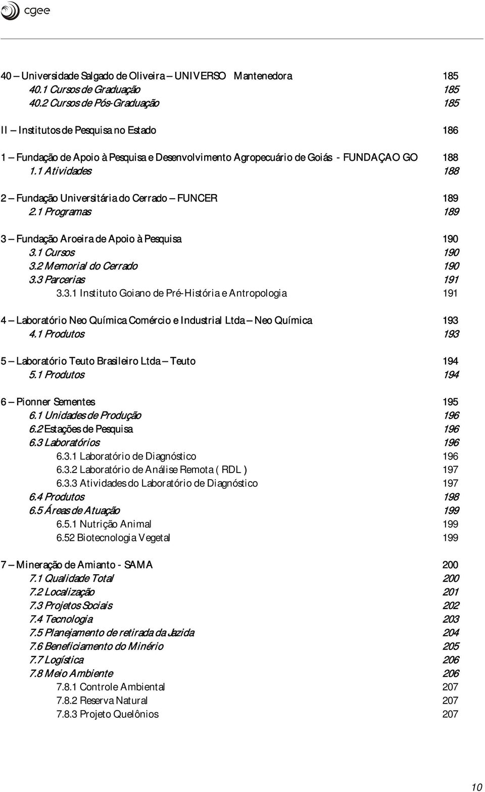 1 Atividades 188 2 Fundaçã Universitária d Cerrad FUNCER 189 2.1 Prgramas 189 3 Fundaçã Areira de Api à Pesquisa 190 3.1 Curss 190 3.2 Memrial d Cerrad 190 3.3 Parcerias 191 3.3.1 Institut Gian de Pré-História e Antrplgia 191 4 Labratóri Ne Química Cmérci e Industrial Ltda Ne Química 193 4.