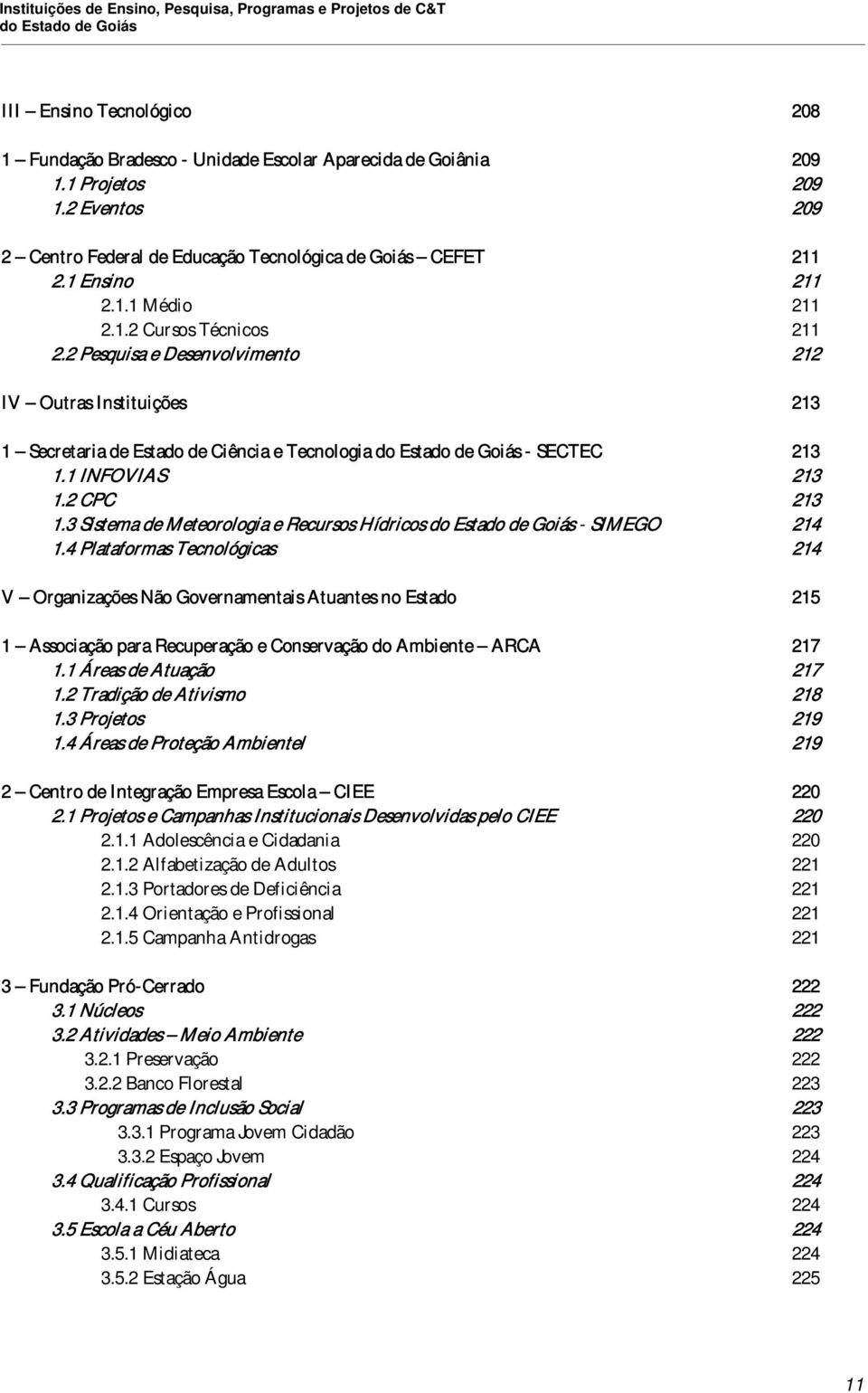 2 Pesquisa e Desenvlviment 212 IV Outras Instituições 213 1 Secretaria de Estad de Ciência e Tecnlgia d Estad de Giás - SECTEC 213 1.1 INFOVIAS 213 1.2 CPC 213 1.