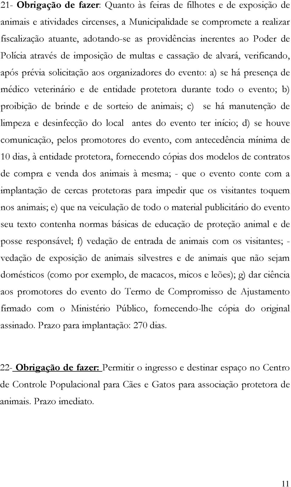 entidade protetora durante todo o evento; b) proibição de brinde e de sorteio de animais; c) se há manutenção de limpeza e desinfecção do local antes do evento ter início; d) se houve comunicação,