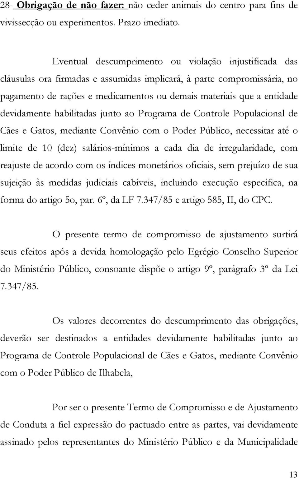 devidamente habilitadas junto ao Programa de Controle Populacional de Cães e Gatos, mediante Convênio com o Poder Público, necessitar até o limite de 10 (dez) salários-mínimos a cada dia de