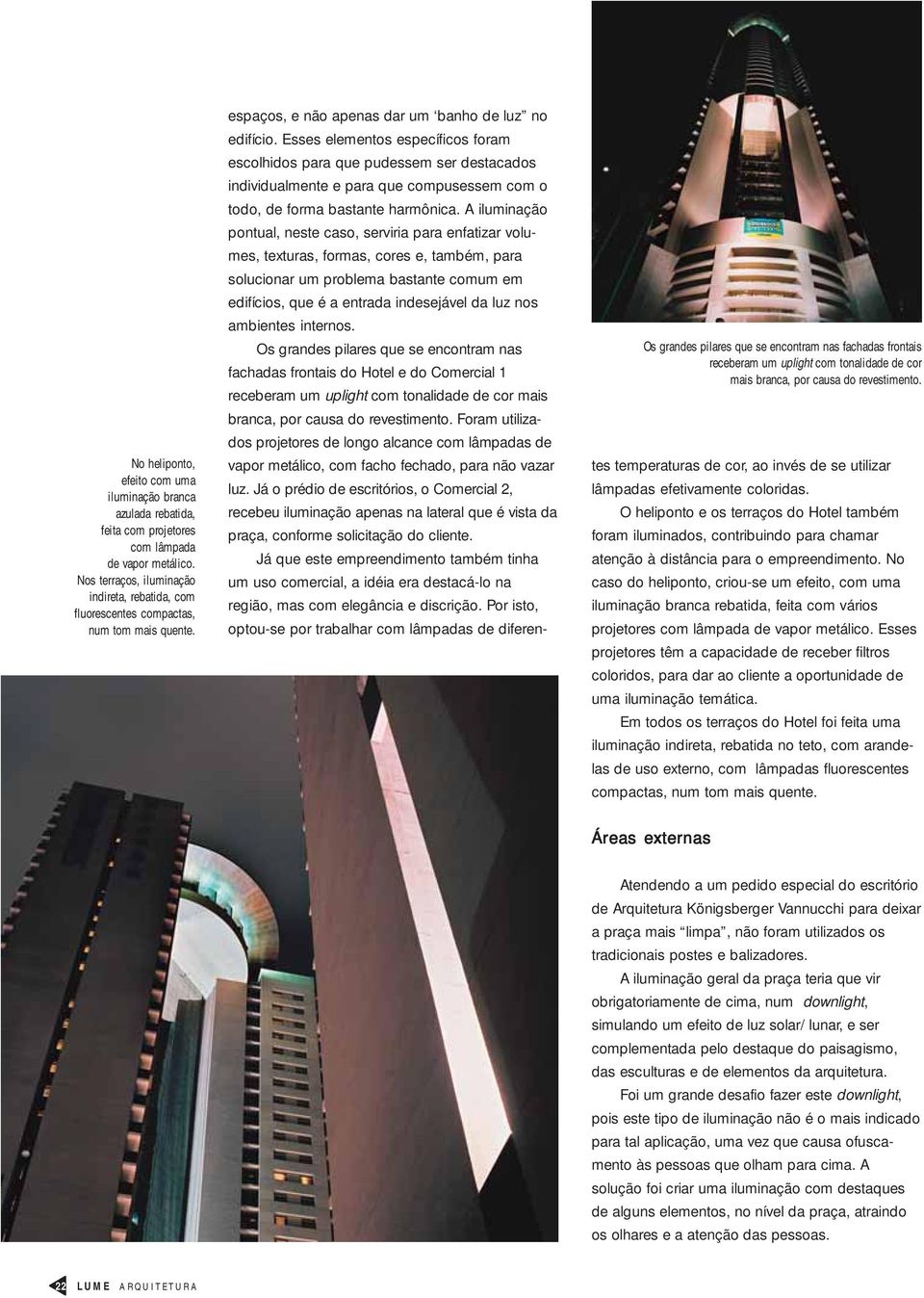 Os grandes pilares que se encontram nas fachadas frontais receberam um uplight com tonalidade de cor mais branca, por causa do revestimento. espaços, e não apenas dar um banho de luz no edifício.