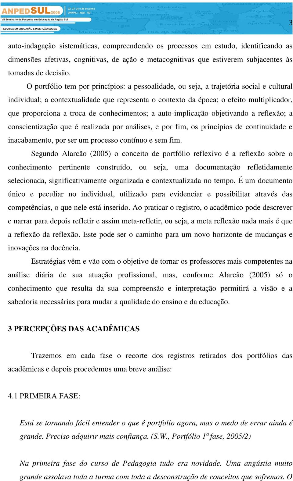 troca de conhecimentos; a auto-implicação objetivando a reflexão; a conscientização que é realizada por análises, e por fim, os princípios de continuidade e inacabamento, por ser um processo contínuo