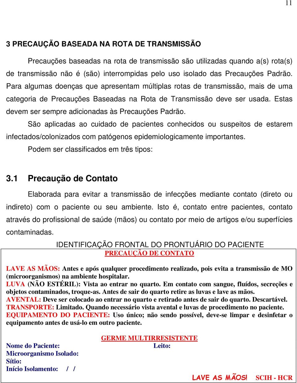 Estas devem ser sempre adicionadas às Precauções. São aplicadas ao cuidado de pacientes conhecidos ou suspeitos de estarem infectados/colonizados com patógenos epidemiologicamente importantes.