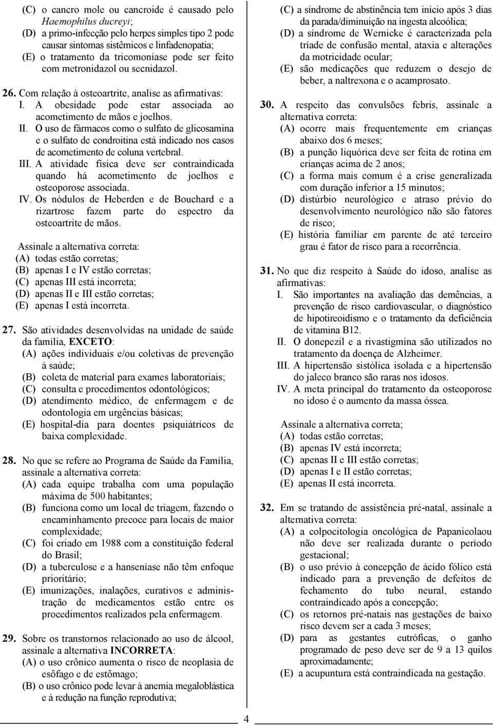 O uso de fármacos como o sulfato de glicosamina e o sulfato de condroitina está indicado nos casos de acometimento de coluna vertebral. III.