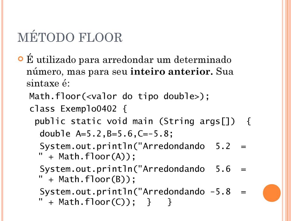 6,C=-5.8; System.out.println("Arredondando 5.2 = " + Math.floor(A)); System.out.println("Arredondando 5.6 = " + Math.
