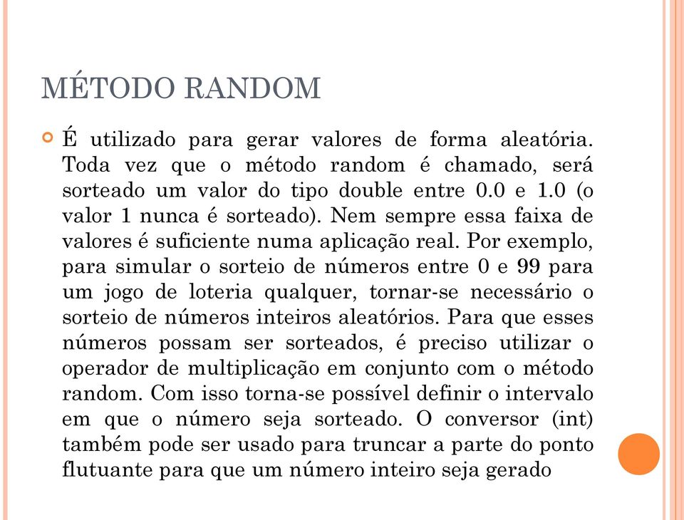 Por exemplo, para simular o sorteio de números entre 0 e 99 para um jogo de loteria qualquer, tornar-se necessário o sorteio de números inteiros aleatórios.