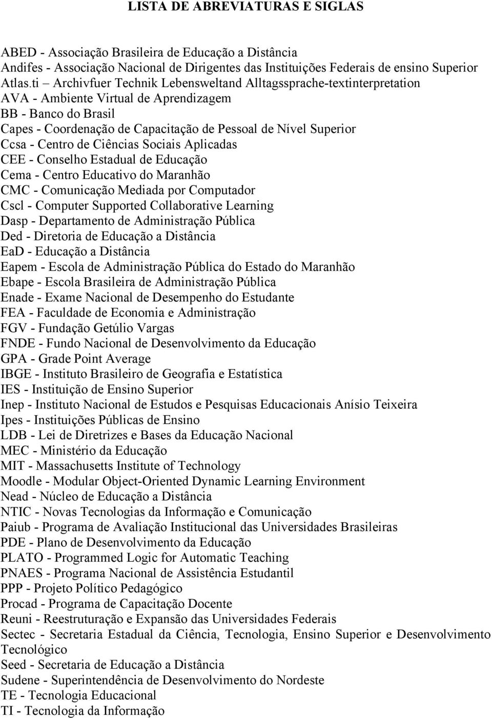 - Centro de Ciências Sociais Aplicadas CEE - Conselho Estadual de Educação Cema - Centro Educativo do Maranhão CMC - Comunicação Mediada por Computador Cscl - Computer Supported Collaborative