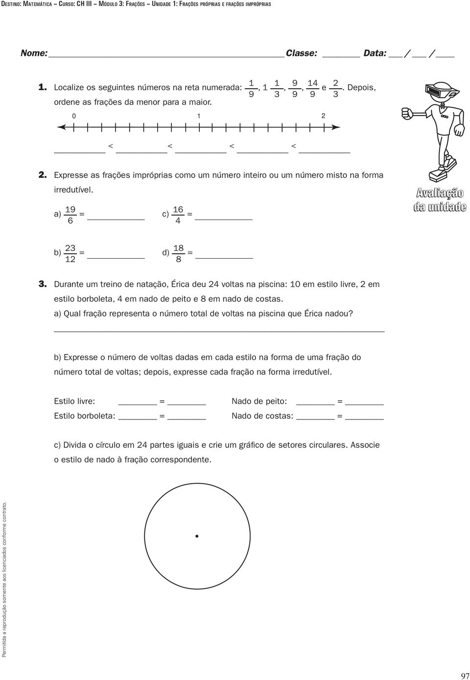 a) 9 = c) 4 = Avaliação da unidade b) = d) 8 8 =. Durante um treino de natação, Érica deu 4 voltas na piscina: 0 em estilo livre, em estilo borboleta, 4 em nado de peito e 8 em nado de costas.