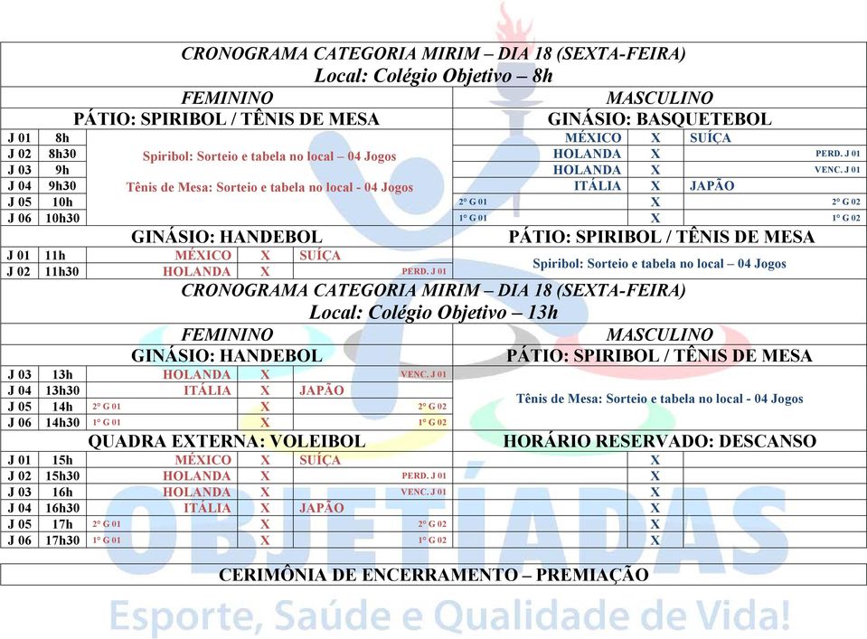 J 01 J 04 9h30 Tênis de Mesa: Sorteio e tabela no local - 04 Jogos ITÁLIA X JAPÃO J 05 10h 2 G 01 X 2 G 02 J 06 10h30 1 G 01 X 1 G 02 GINÁSIO: HANDEBOL PÁTIO: SPIRIBOL / TÊNIS DE MESA J 01 11h MÉXICO