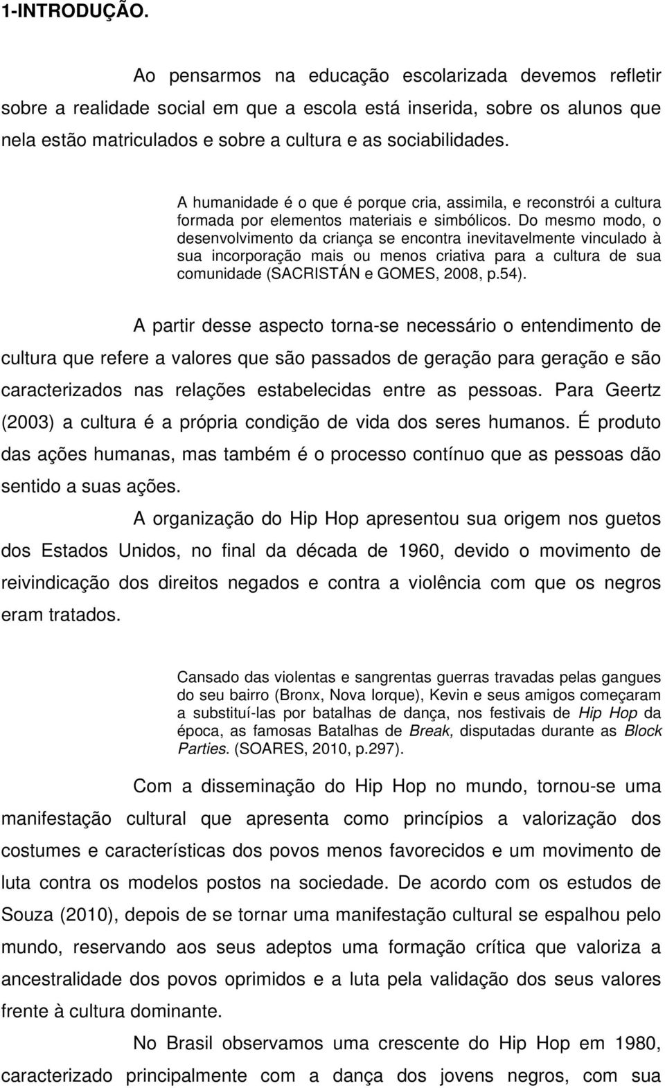 A humanidade é o que é porque cria, assimila, e reconstrói a cultura formada por elementos materiais e simbólicos.