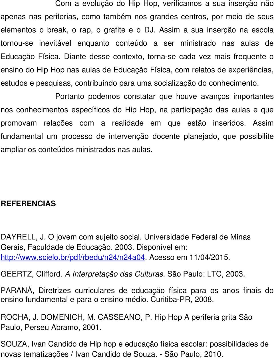 Diante desse contexto, torna-se cada vez mais frequente o ensino do Hip Hop nas aulas de Educação Física, com relatos de experiências, estudos e pesquisas, contribuindo para uma socialização do