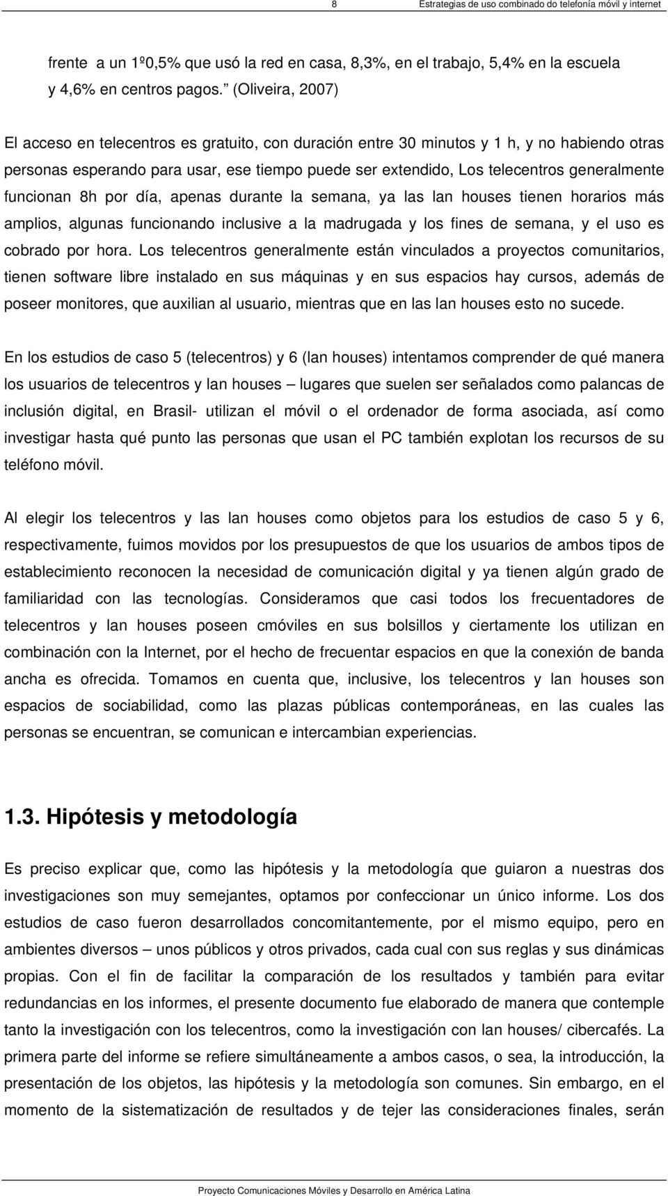 generalmente funcionan 8h por día, apenas durante la semana, ya las lan houses tienen horarios más amplios, algunas funcionando inclusive a la madrugada y los fines de semana, y el uso es cobrado por