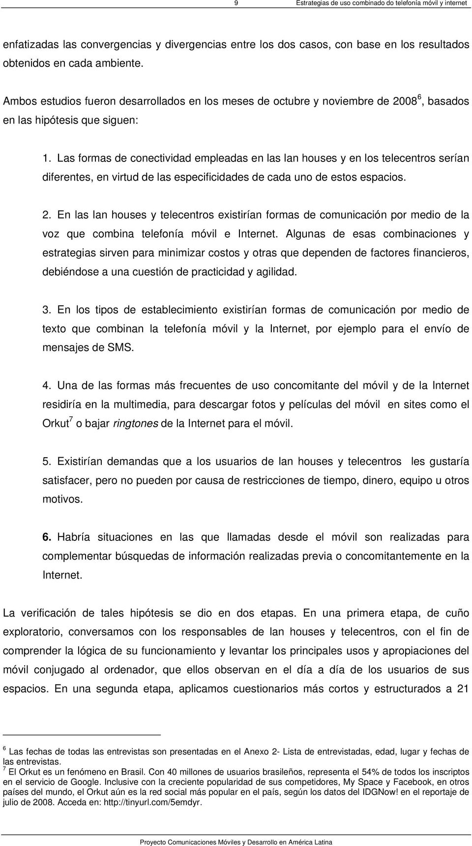 Las formas de conectividad empleadas en las lan houses y en los telecentros serían diferentes, en virtud de las especificidades de cada uno de estos espacios. 2.