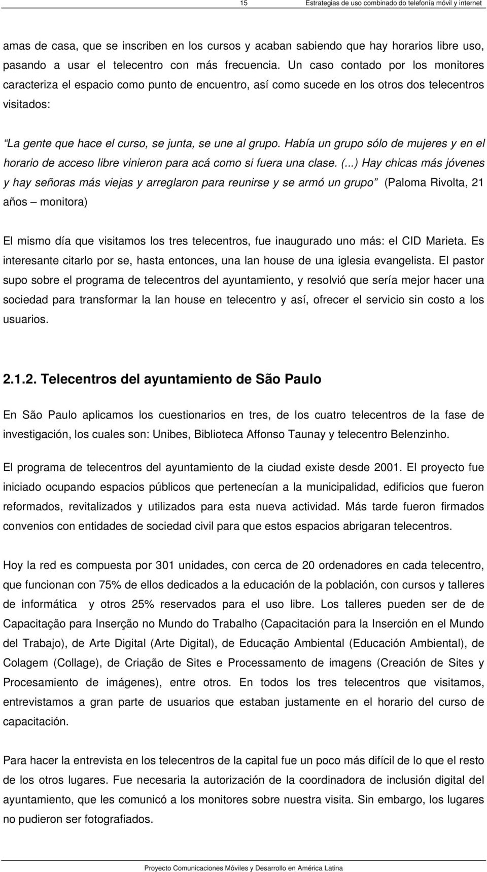 Un caso contado por los monitores caracteriza el espacio como punto de encuentro, así como sucede en los otros dos telecentros visitados: La gente que hace el curso, se junta, se une al grupo.