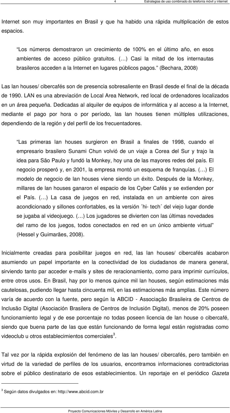 ( ) Casi la mitad de los internautas brasileros acceden a la Internet en lugares públicos pagos.