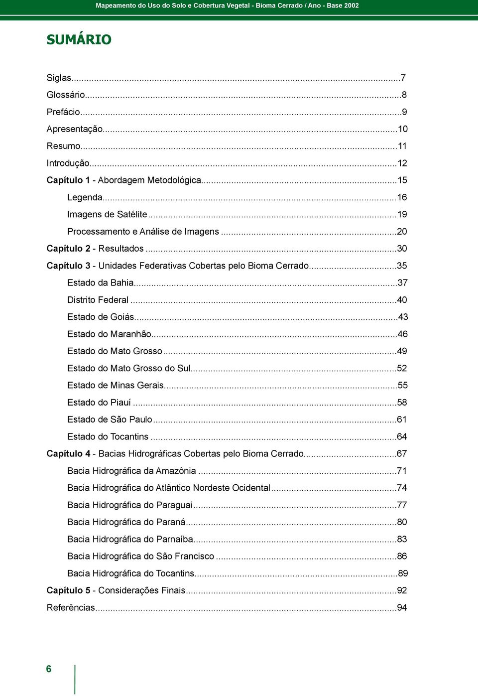 ..30 Capítulo 3 - Unidades Federativas Cobertas pelo Bioma Cerrado...35 Estado da Bahia...37 Distrito Federal...40 Estado de Goiás...43 Estado do Maranhão...46 Estado do Mato Grosso.