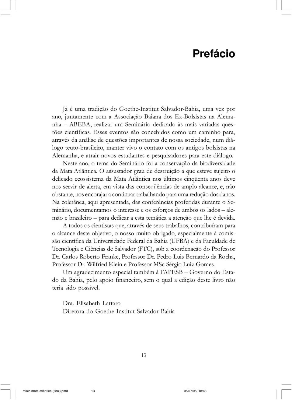 Esses eventos são concebidos como um caminho para, através da análise de questões importantes de nossa sociedade, num diálogo teuto-brasileiro, manter vivo o contato com os antigos bolsistas na