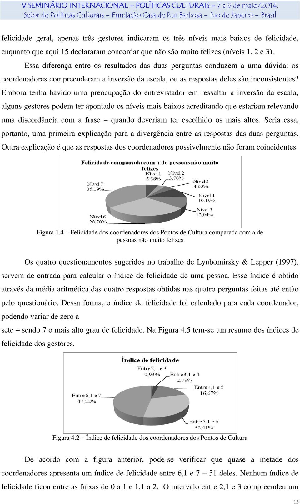 Embora tenha havido uma preocupação do entrevistador em ressaltar a inversão da escala, alguns gestores podem ter apontado os níveis mais baixos acreditando que estariam relevando uma discordância