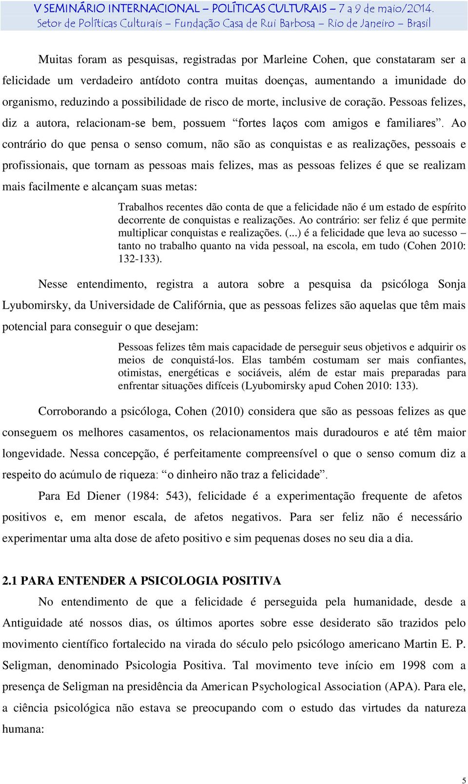 Ao contrário do que pensa o senso comum, não são as conquistas e as realizações, pessoais e profissionais, que tornam as pessoas mais felizes, mas as pessoas felizes é que se realizam mais facilmente