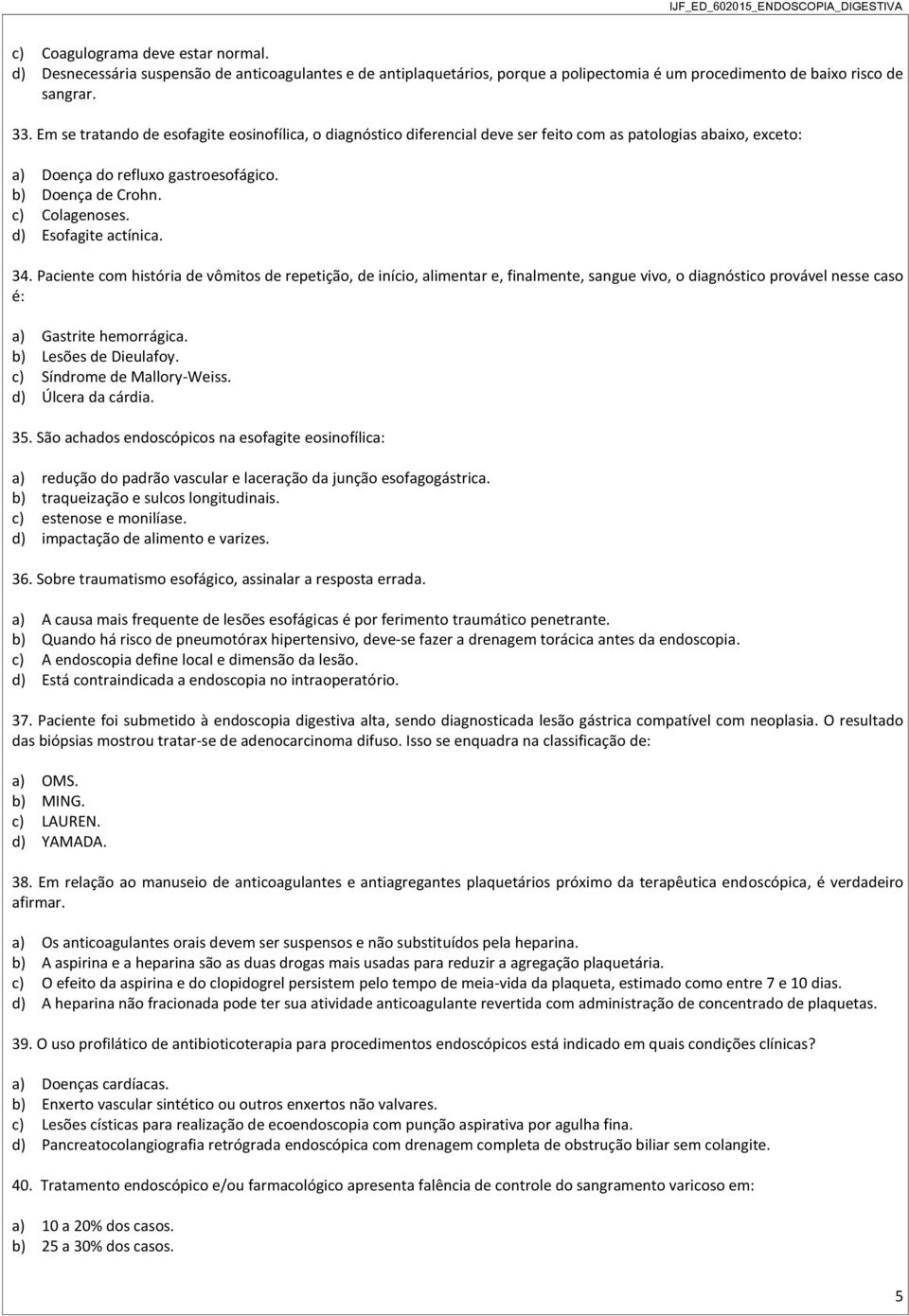 d) Esofagite actínica. 34. Paciente com história de vômitos de repetição, de início, alimentar e, finalmente, sangue vivo, o diagnóstico provável nesse caso é: a) Gastrite hemorrágica.