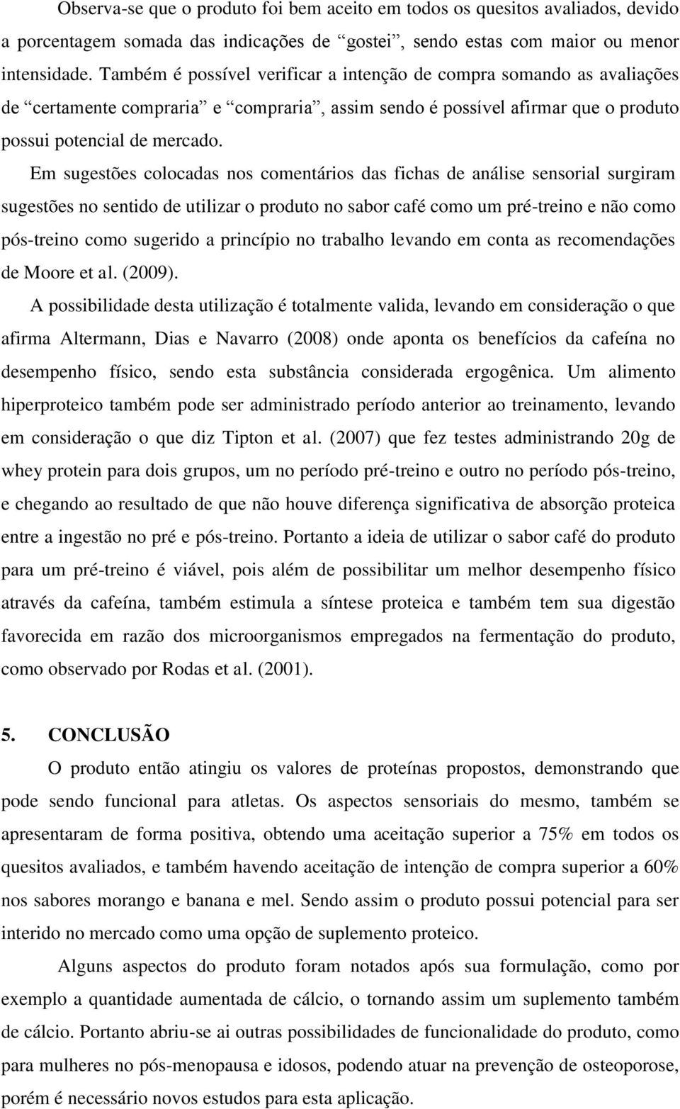 Em sugestões colocadas nos comentários das fichas de análise sensorial surgiram sugestões no sentido de utilizar o produto no sabor café como um pré-treino e não como pós-treino como sugerido a