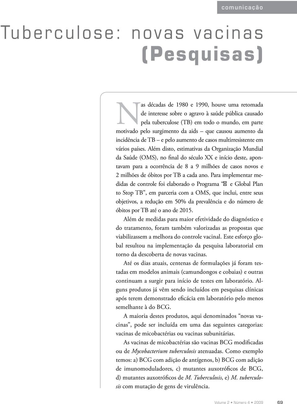 Além disto, estimativas da Organização Mundial da Saúde (OMS), no final do século XX e início deste, apontavam para a ocorrência de 8 a 9 milhões de casos novos e 2 milhões de óbitos por TB a cada