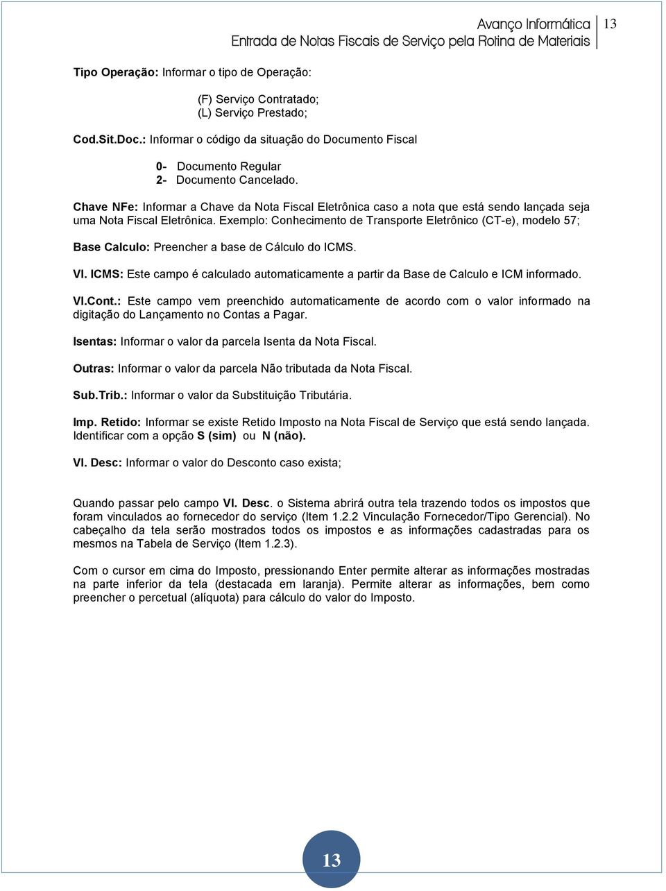 Chave NFe: Informar a Chave da Nota Fiscal Eletrônica caso a nota que está sendo lançada seja uma Nota Fiscal Eletrônica.