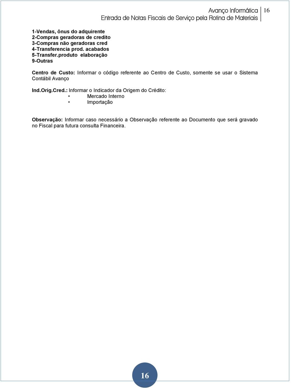 produto elaboração 9-Outras Centro de Custo: Informar o código referente ao Centro de Custo, somente se usar o Sistema