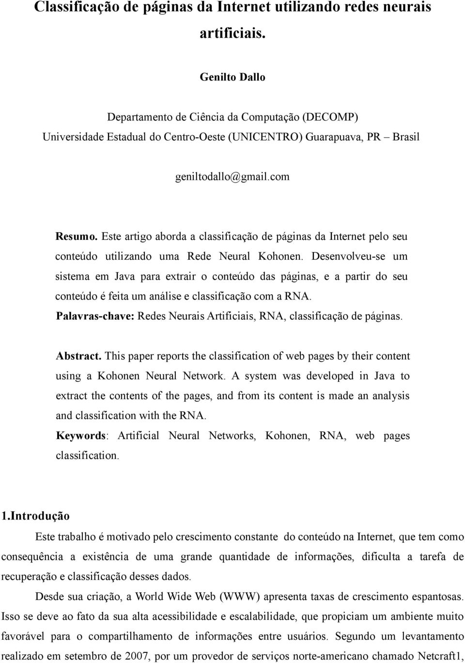 Este artigo aborda a classificação de páginas da Internet pelo seu conteúdo utilizando uma Rede Neural Kohonen.