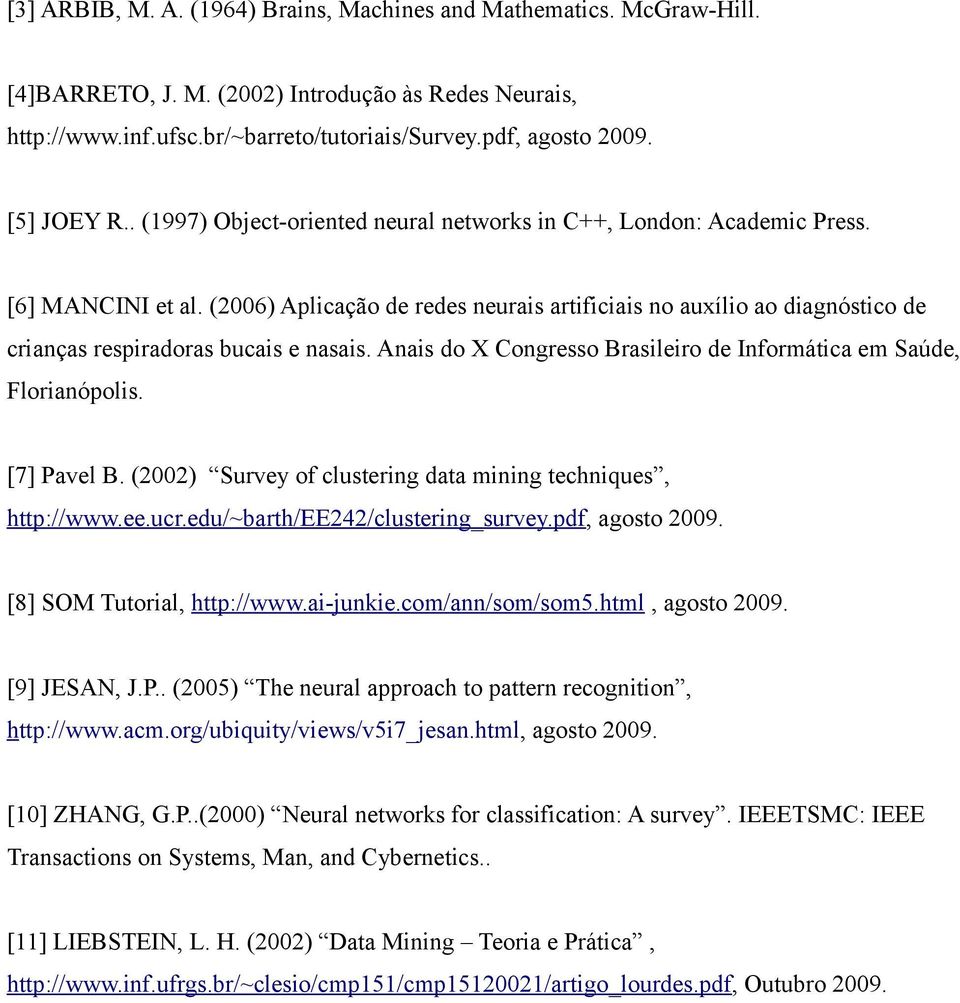 (2006) Aplicação de redes neurais artificiais no auxílio ao diagnóstico de crianças respiradoras bucais e nasais. Anais do X Congresso Brasileiro de Informática em Saúde, Florianópolis. [7] Pavel B.