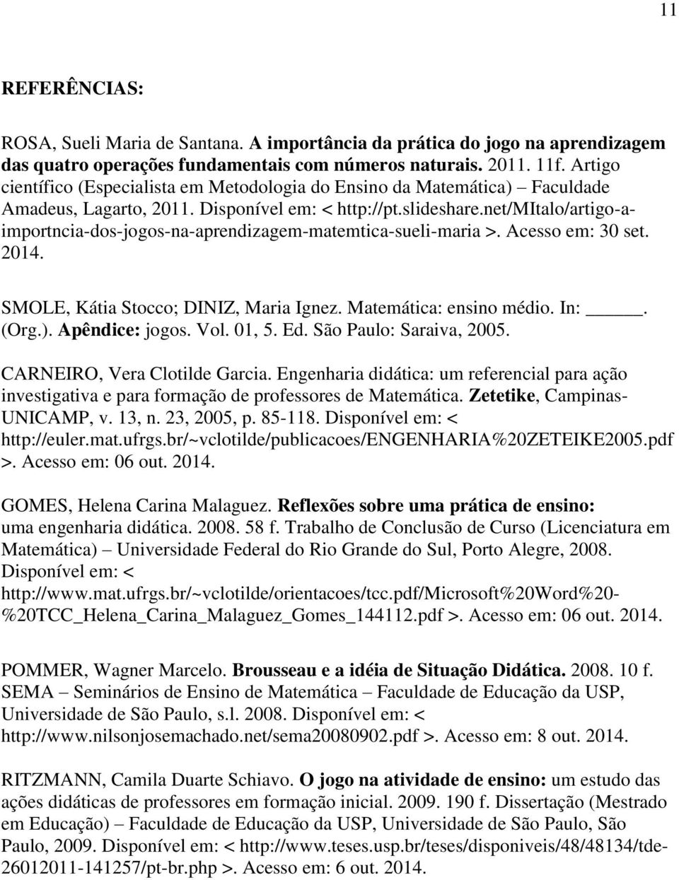 net/mitalo/artigo-aimportncia-dos-jogos-na-aprendizagem-matemtica-sueli-maria >. Acesso em: 30 set. 2014. SMOLE, Kátia Stocco; DINIZ, Maria Ignez. Matemática: ensino médio. In:. (Org.).