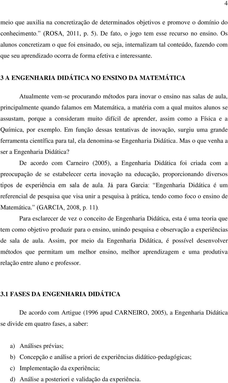 3 A ENGENHARIA DIDÁTICA NO ENSINO DA MATEMÁTICA Atualmente vem-se procurando métodos para inovar o ensino nas salas de aula, principalmente quando falamos em Matemática, a matéria com a qual muitos