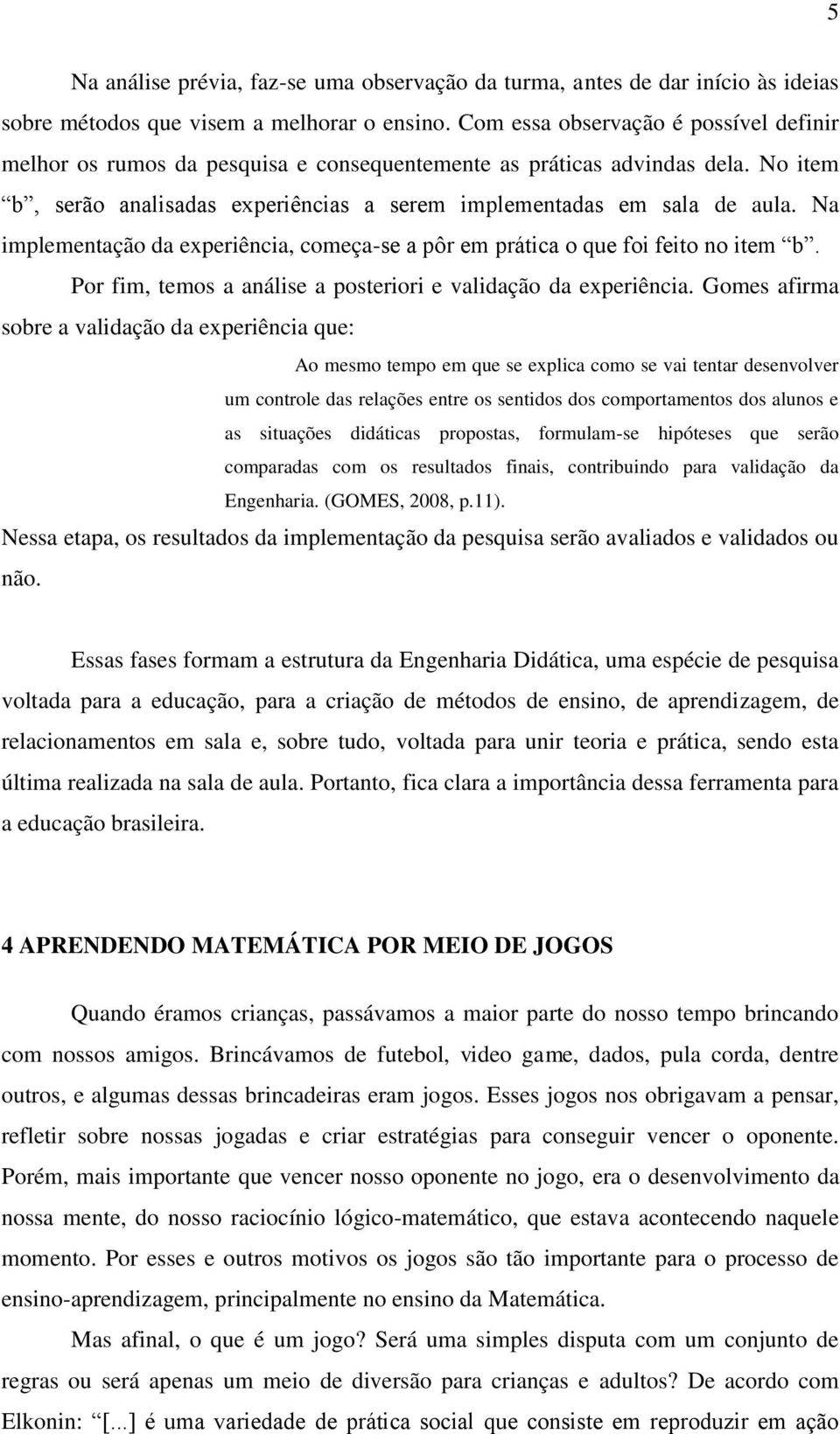 Na implementação da experiência, começa-se a pôr em prática o que foi feito no item b. Por fim, temos a análise a posteriori e validação da experiência.