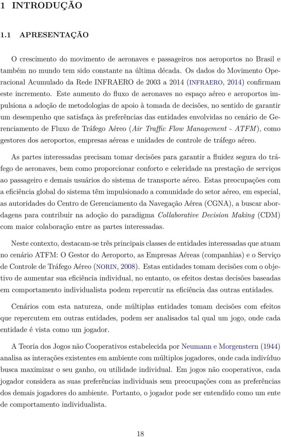 Este aumento do fluxo de aeronaves no espaço aéreo e aeroportos impulsiona a adoção de metodologias de apoio à tomada de decisões, no sentido de garantir um desempenho que satisfaça às preferências