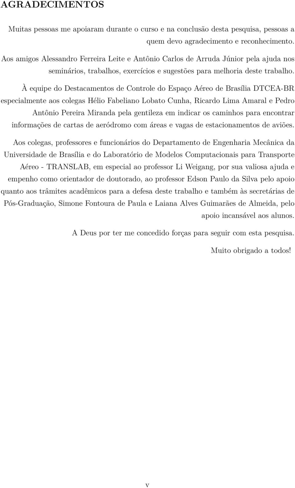 À equipe do Destacamentos de Controle do Espaço Aéreo de Brasília DTCEA-BR especialmente aos colegas Hélio Fabeliano Lobato Cunha, Ricardo Lima Amaral e Pedro Antônio Pereira Miranda pela gentileza