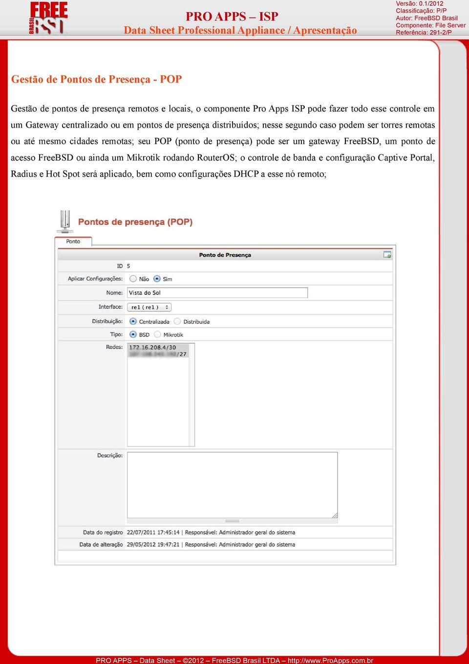 cidades remotas; seu POP (ponto de presença) pode ser um gateway FreeBSD, um ponto de acesso FreeBSD ou ainda um Mikrotik rodando