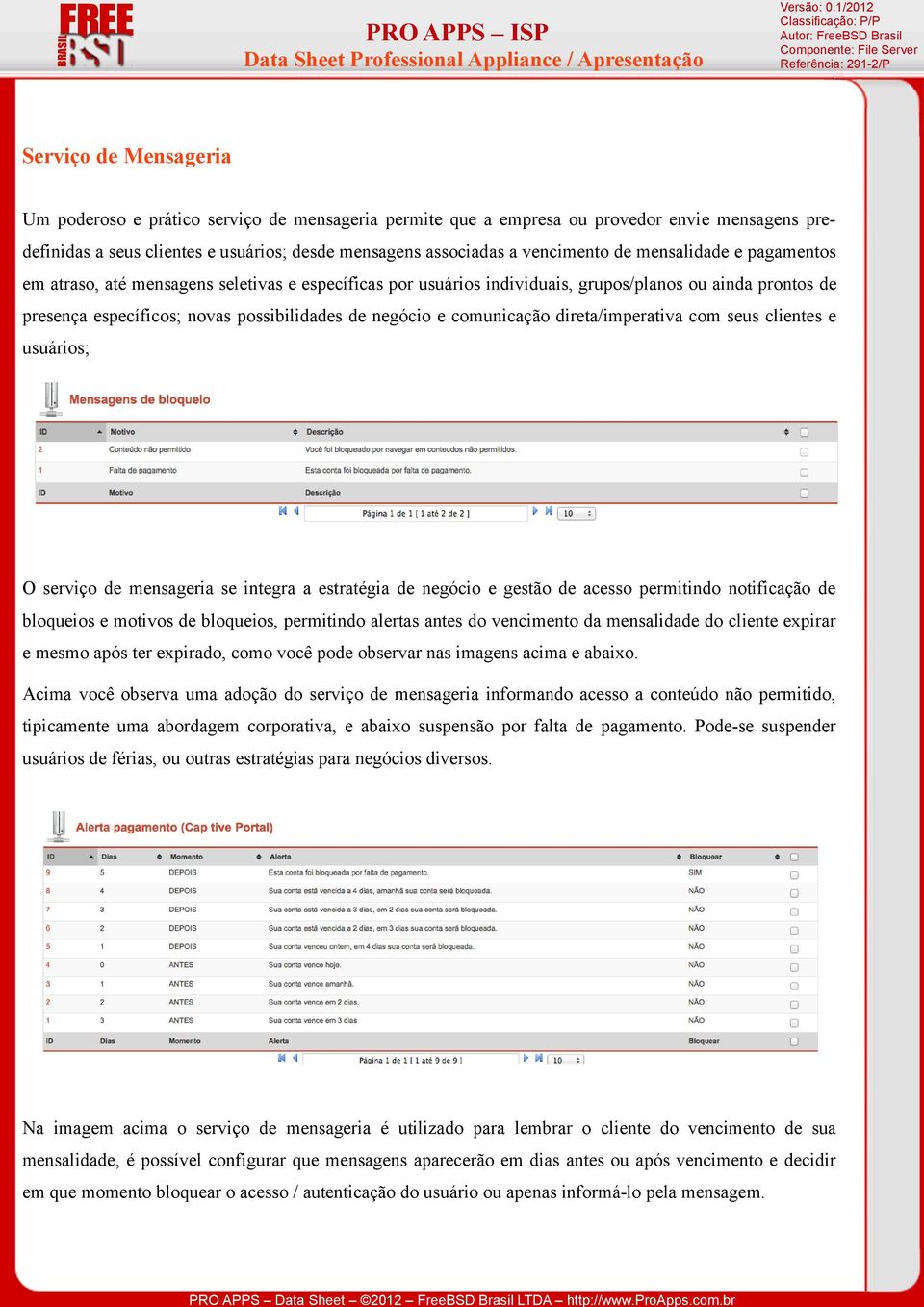 comunicação direta/imperativa com seus clientes e usuários; O serviço de mensageria se integra a estratégia de negócio e gestão de acesso permitindo notificação de bloqueios e motivos de bloqueios,