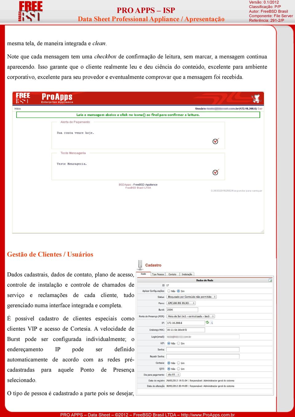 Gestão de Clientes / Usuários Dados cadastrais, dados de contato, plano de acesso, controle de instalação e controle de chamados de serviço e reclamações de cada cliente, tudo gerenciado numa