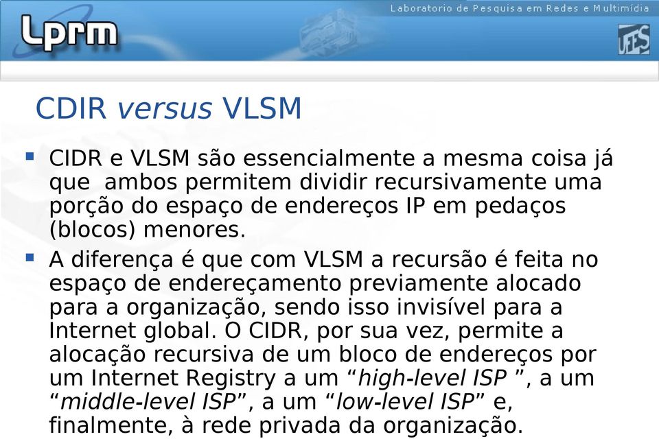 A diferença é que com VLSM a recursão é feita no espaço de endereçamento previamente alocado para a organização, sendo isso invisível