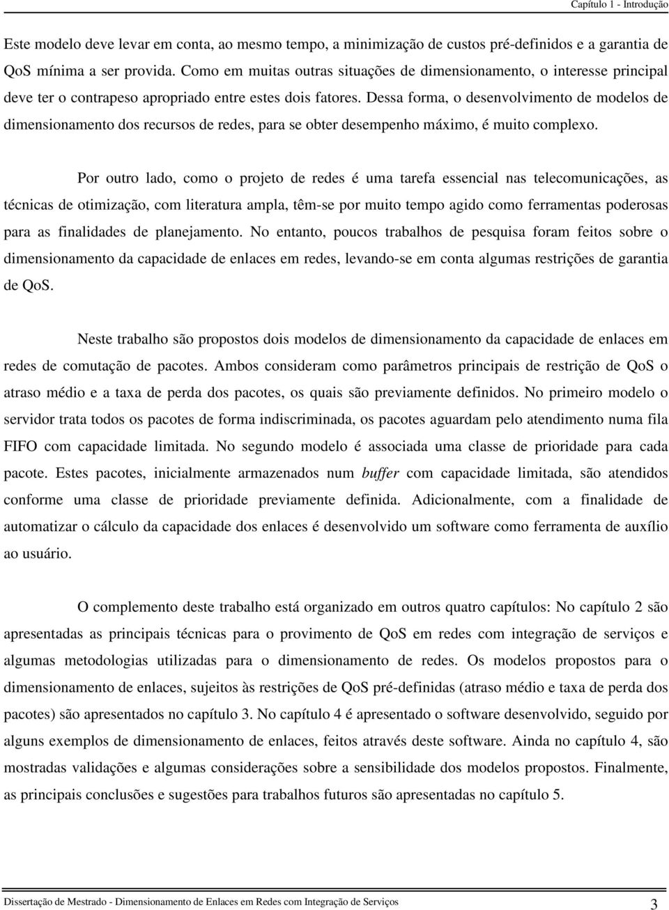 Dessa forma, o desenvolvimento de modelos de dimensionamento dos recursos de redes, para se obter desempenho máximo, é muito complexo.