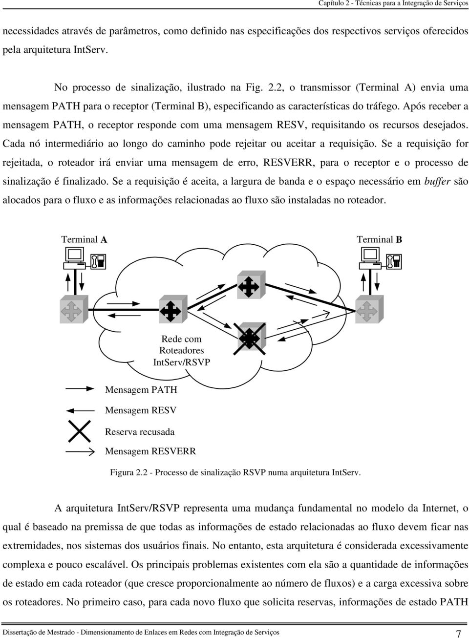 Após receber a mensagem PAH, o receptor responde com uma mensagem RSV, requisitando os recursos deseados. Cada nó intermediário ao longo do caminho pode reeitar ou aceitar a requisição.