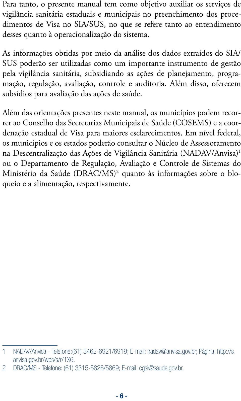 As informações obtidas por meio da análise dos dados extraídos do SIA/ SUS poderão ser utilizadas como um importante instrumento de gestão pela vigilância sanitária, subsidiando as ações de