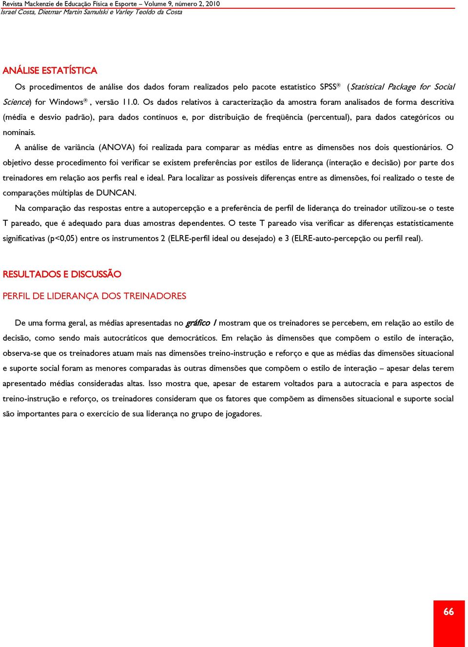 Os dados relativos à caracterização da amostra foram analisados de forma descritiva (média e desvio padrão), para dados contínuos e, por distribuição de freqüência (percentual), para dados