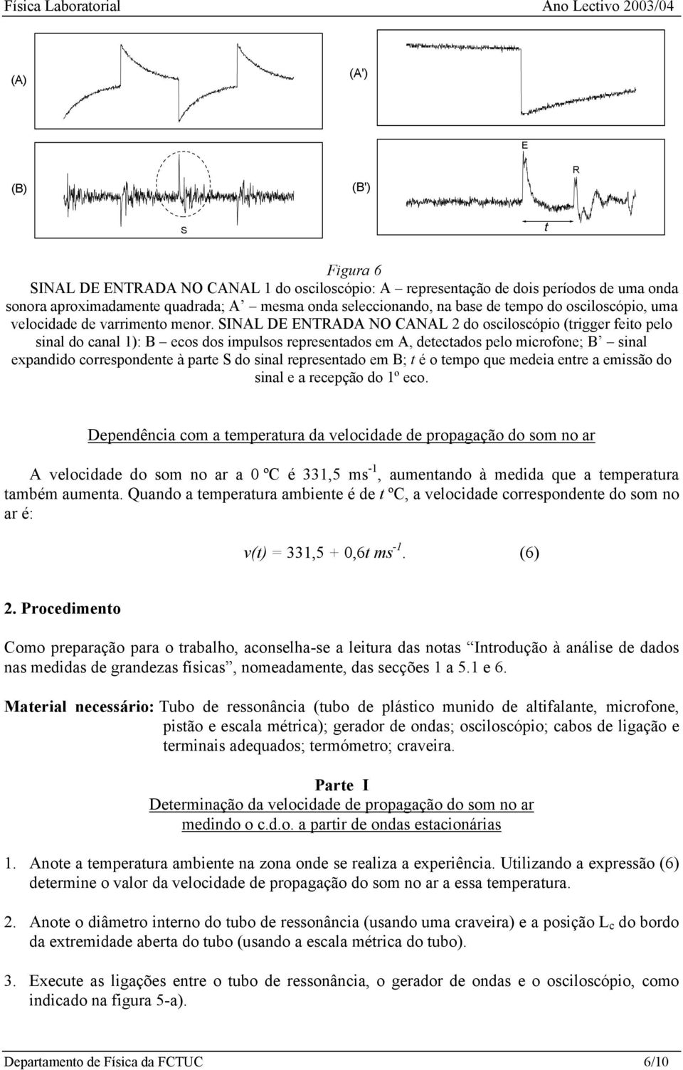 SINAL DE ENTRADA NO CANAL 2 do osciloscópio (trigger feito pelo sinal do canal 1): B ecos dos impulsos representados em A, detectados pelo microfone; B sinal expandido correspondente à parte S do