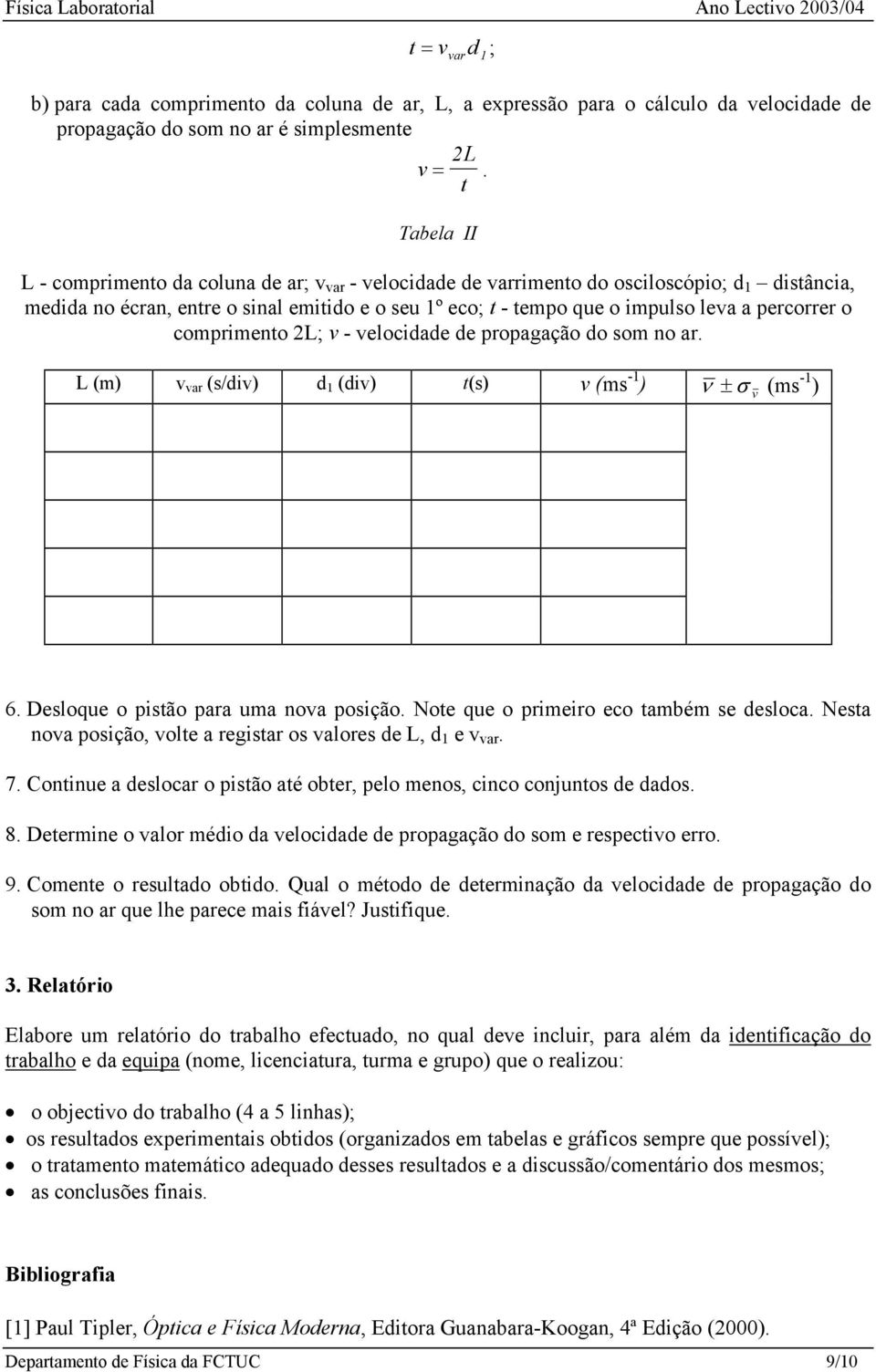 percorrer o comprimento 2L; v - velocidade de propagação do som no ar. L (m) v var (s/div) d 1 (div) t(s) v (ms -1 ) ν ± σ v (ms -1 ) 6. Desloque o pistão para uma nova posição.