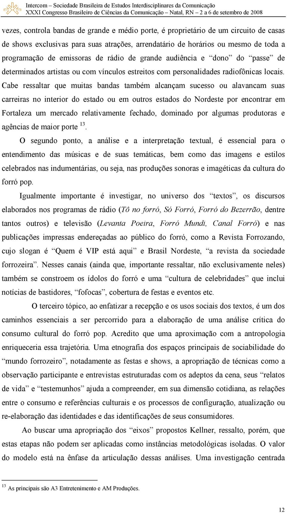 Cabe ressaltar que muitas bandas também alcançam sucesso ou alavancam suas carreiras no interior do estado ou em outros estados do Nordeste por encontrar em Fortaleza um mercado relativamente