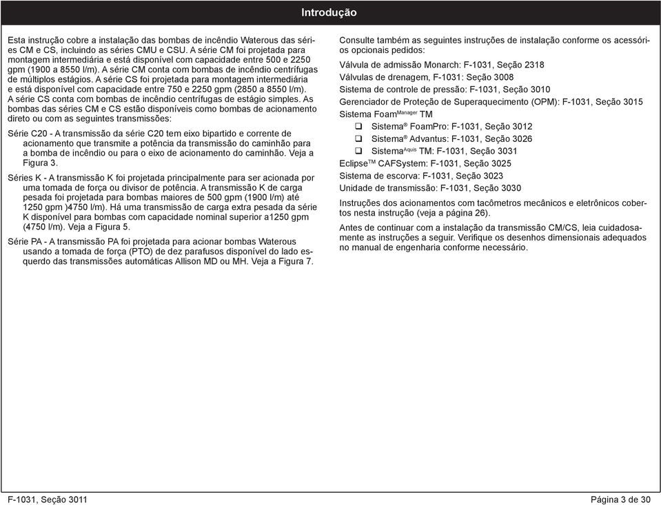 A série CS foi projetada para montagem intermediária e está disponível com capacidade entre 750 e 2250 gpm (2850 a 8550 l/m). A série CS conta com bombas de incêndio centrífugas de estágio simples.