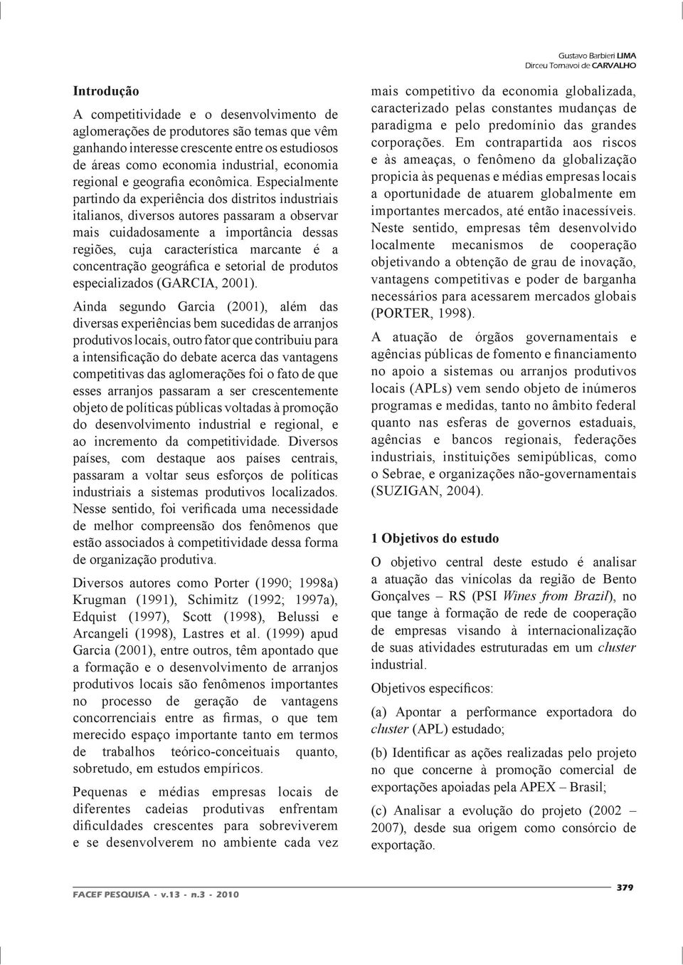 Especialmente partindo da experiência dos distritos industriais italianos, diversos autores passaram a observar mais cuidadosamente a importância dessas regiões, cuja característica marcante é a