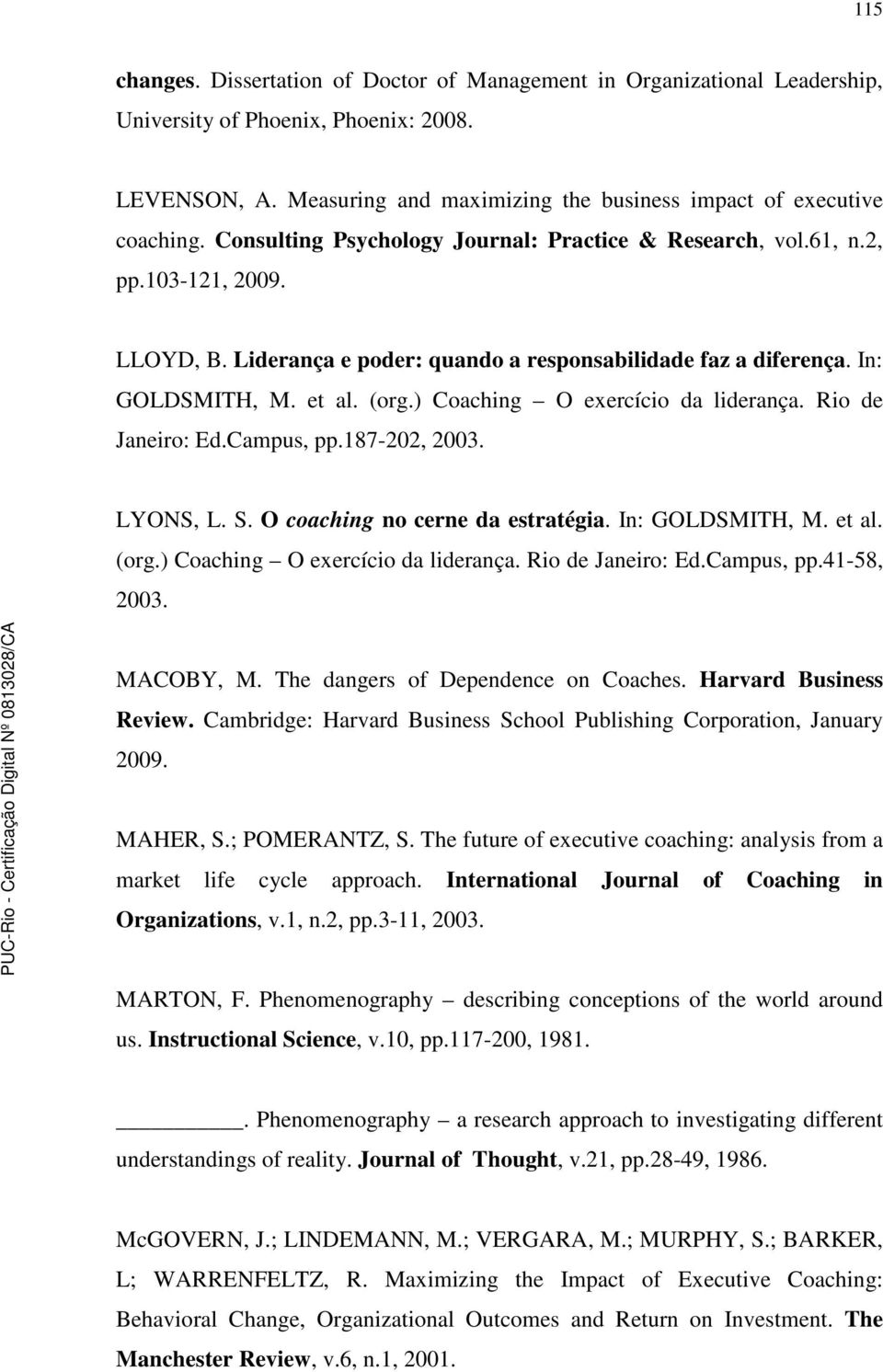 ) Coaching O exercício da liderança. Rio de Janeiro: Ed.Campus, pp.187-202, 2003. LYONS, L. S. O coaching no cerne da estratégia. In: GOLDSMITH, M. et al. (org.) Coaching O exercício da liderança. Rio de Janeiro: Ed.Campus, pp.41-58, 2003.