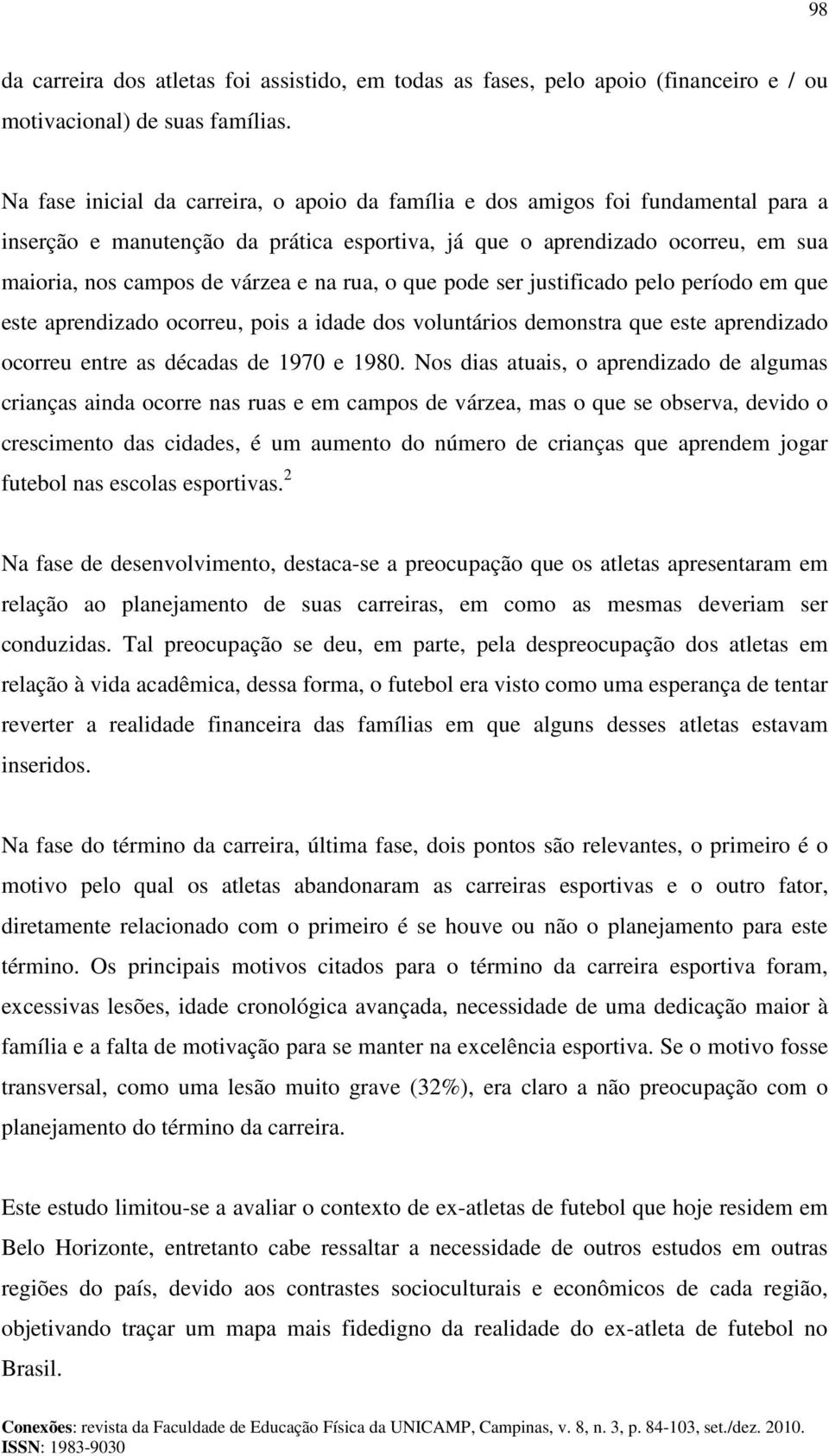 rua, o que pode ser justificado pelo período em que este aprendizado ocorreu, pois a idade dos voluntários demonstra que este aprendizado ocorreu entre as décadas de 1970 e 1980.